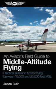 An Aviator's Field Guide to Middle-Altitude Flying : Practical Skills and Tips for Flying Between 10,000 and 25,000 Feet MSL