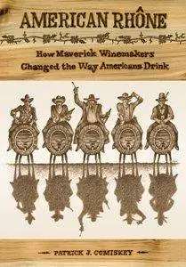 American Rhone : How Maverick Winemakers Changed the Way Americans Drink