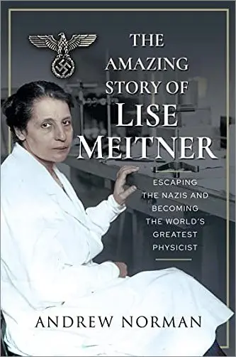 The Amazing Story of Lise Meitner: Escaping the Nazis and Becoming the World's Greatest Physicist