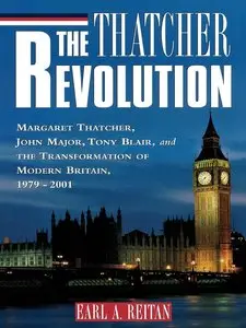 The Thatcher Revolution: Margaret Thatcher, John Major, Tony Blair, and the Transformation of Modern Britain