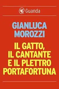 Gianluca Morozzi - Il gatto, il cantante e il plettro portafortuna