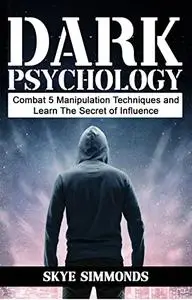 Dark Psychology: Combat Five Manipulation Techniques and Learn the Secret of Influence