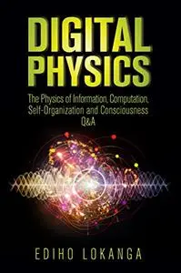 Digital Physics: The Physics of Information, Computation, Self-Organization and Consciousness Q&A