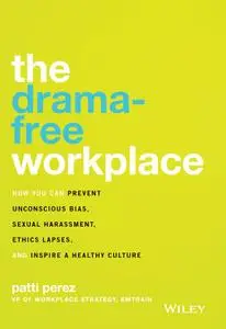 The Drama-Free Workplace: How You Can Prevent Unconscious Bias, Sexual Harassment, Ethics Lapses, and Inspire a Healthy Culture