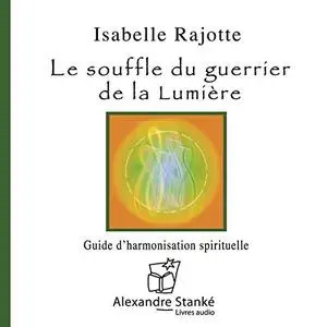 Isabelle Rajotte, "Souffle du guerrier de la lumière: Guide d'harmonisation spirituelle"