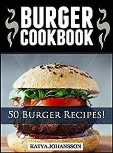 Burger Cookbook: Top 50 Burger Recipes Using Meat, Chicken, Fish, Cheese, Veggies And Much More