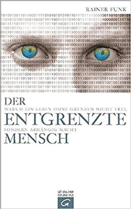 Der entgrenzte Mensch: Warum ein Leben ohne Grenzen nicht frei, sondern abhängig macht - Rainer Funk