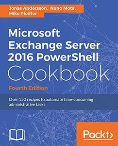 Microsoft Exchange Server 2016 PowerShell Cookbook - Fourth Edition: Powerful recipes to automate time-consuming administrative