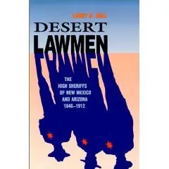  Desert Lawmen: The High Sheriffs of New Mexico and Arizona 1846-1912  