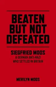 Beaten But Not Defeated: Siegfried Moos--A German anti-Nazi who settled in Britain