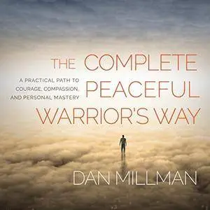 The Complete Peaceful Warrior's Way: A Practical Path to Courage, Compassion, and Personal Mastery [Audiobook]