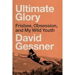 Ultimate Glory: Frisbee, Obsession, and My Wild Youth [Audiobook]