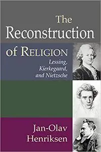 The Reconstruction of Religion: Lessing, Kierkegaard, and Nietzsche