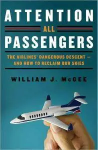 William J. McGee - Attention All Passengers: The Truth About the Airline Industry