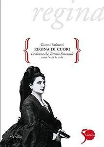 Gianni Farinetti - Regina di cuori. La donna che Vittorio Emanuele amò tutta la vita