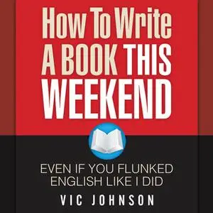 «How to Write a Book This Weekend, Even If You Flunked English Like I Did» by Vic Johnson