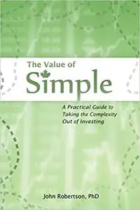 The Value of Simple: A Practical Guide to Taking the Complexity Out of Investing