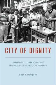 City of Dignity: Christianity, Liberalism, and the Making of Global Los Angeles