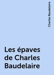 «Les épaves de Charles Baudelaire» by Charles Baudelaire