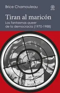 «Tiran al maricón. Los fantasmas "queer" de la democracia (1970-1988)» by Brice Chamouleau