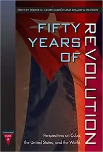 Fifty Years of Revolution: Perspectives on Cuba, the United States, and the World