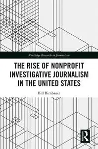 The Rise of NonProfit Investigative Journalism in the United States (Routledge Research in Journalism)