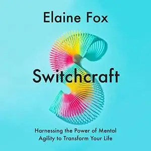 Switchcraft: Harnessing the Power of Mental Agility to Transform Your Life [Audiobook]