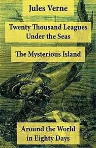 «Twenty Thousand Leagues Under the Seas + Around the World in Eighty Days + The Mysterious Island» by Jules Verne