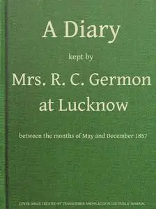 «A Diary Kept by Mrs. R. C. Germon, at Lucknow, Between the Months of May and December, 1857» by Maria Germon