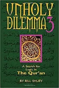 Unholy Dilemma 3: A Search for logic in the Qur'an (Volume 3)