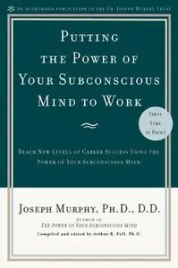 Putting the Power of Your Subconscious Mind to Work: Reach New Levels of Career Success Using the Power of Your Subconscious