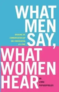 «What Men Say, What Women Hear: Bridging the Communication Gap One Conversation at a Time» by Linda Papadopoulos