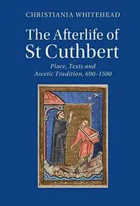 The Afterlife of St Cuthbert: Place, Texts and Ascetic Tradition, 690–1500