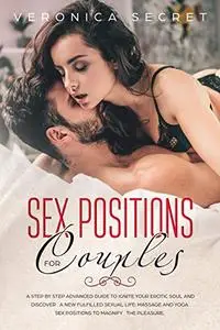 Sex Positions for Couples: A Step-by-Step Advanced Guide to Ignite Your Erotic Soul and Discover a New Fulfilled Sexual Life