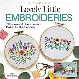 Lovely Little Embroideries: 19 Dimensional Flower Bouquet Designs for Hand Stitching