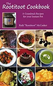 The Rootitoot Cookbook: A Grandma's Recipes For Your Instant Pot