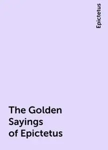 «The Golden Sayings of Epictetus» by Epictetus