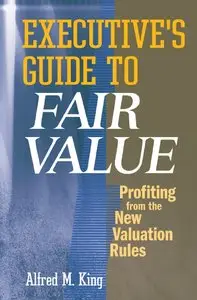 Executive's Guide to Fair Value: Profiting from the New Valuation Rules (repost)