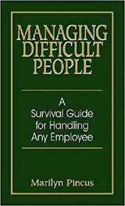 Managing Difficult People: A Survival Guide For Handling Any Employee