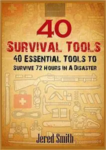 40 Survival Tools: 40 Essential Tools For Every Survival Kit