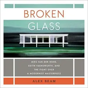 Broken Glass: Mies van der Rohe, Edith Farnsworth, and the Fight Over a Modernist Masterpiece [Audiobook]