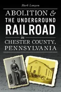 Abolition & the Underground Railroad in Chester County, Pennsylvania (American Heritage)