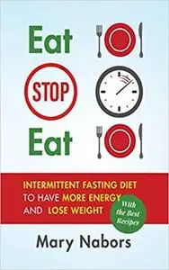 Eat Stop Eat: Intermittent Fasting Diet to Have More Energy and Lose Weight (with the Best Recipes)