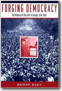 Geoff Eley, «Forging Democracy: The History of the Left in Europe, 1850-2000»