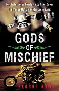 «Gods of Mischief: My Undercover Vendetta to Take Down the Vagos Outlaw Motorcycle Gang» by George Rowe