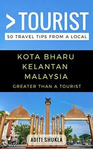 Greater Than a Tourist – Kota Bharu Kelantan Malaysia: 50 Travel Tips from a Local