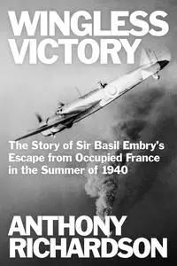 Wingless Victory: The Story of Sir Basil Embry’s Escape From Occupied France in the Summer of 1940