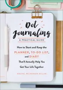 Dot Journaling—A Practical Guide: How to Start and Keep the Planner, To-Do List, and Diary That'll Actually Help You...