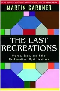 The Last Recreations: Hydras, Eggs, and Other Mathematical Mystifications by Martin Gardner