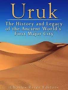 Uruk: The History and Legacy of the Ancient World’s First Major City